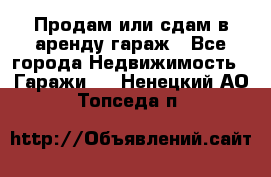 Продам или сдам в аренду гараж - Все города Недвижимость » Гаражи   . Ненецкий АО,Топседа п.